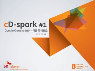cD-spark #2
Google Creative Lab 사례를 중심으로
                    2013. 03. 19
 