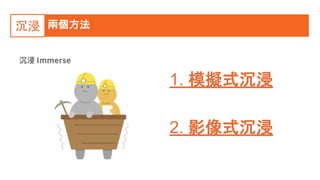 兩個方法沉浸
1. 模擬式沉浸
2. 影像式沉浸
 