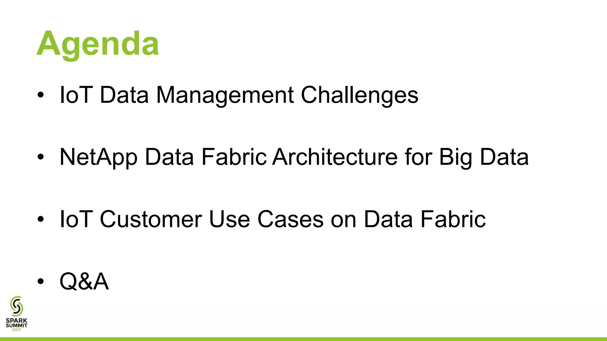 Agenda • IoT Data Management Challenges • NetApp Data Fabric Architecture for Big Data • IoT Customer Use Cases on Data Fabric • Q&A 