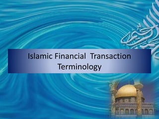 Islamic Financial Transaction
Terminology
 