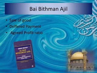 Bai Bithman Ajil
• Sale of good
• Deffered Payment
• Agreed Profit ratio
 