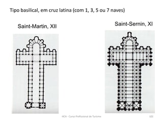 Saint-Martin, XII Saint-Sernin, XI
Tipo basilical, em cruz latina (com 1, 3, 5 ou 7 naves)
HCA - Curso Profissional de Turismo 102
 
