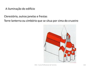 Clerestório, outras janelas e frestas
Torre lanterna ou zimbório que se situa por cima do cruzeiro
A iluminação do edifício
HCA - Curso Profissional de Turismo 118
 