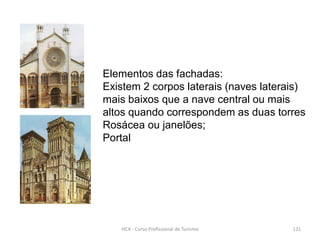 Elementos das fachadas:
Existem 2 corpos laterais (naves laterais)
mais baixos que a nave central ou mais
altos quando correspondem as duas torres
Rosácea ou janelões;
Portal
HCA - Curso Profissional de Turismo 121
 