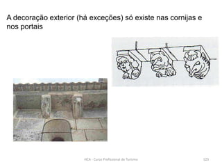 A decoração exterior (há exceções) só existe nas cornijas e
nos portais
HCA - Curso Profissional de Turismo 123
 