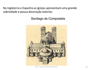 Na Inglaterra e Espanha as igrejas apresentam uma grande
sobriedade e pouca decoração exterior.
Santiago de Compostela
HCA - Curso Profissional de Turismo 134
 