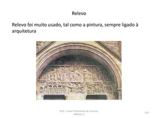 Relevo foi muito usado, tal como a pintura, sempre ligado à
arquitetura
Relevo
HCA - Curso Profissional de Turismo,
Módulo 3
159
 