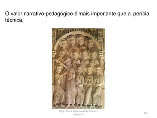 O valor narrativo-pedagógico é mais importante que a perícia
técnica.
HCA - Curso Profissional de Turismo,
Módulo 3
161
 