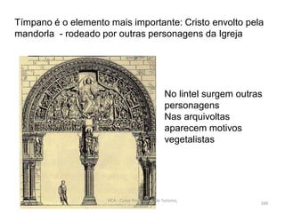 Tímpano é o elemento mais importante: Cristo envolto pela
mandorla - rodeado por outras personagens da Igreja
No lintel surgem outras
personagens
Nas arquivoltas
aparecem motivos
vegetalistas
HCA - Curso Profissional de Turismo,
Módulo 3
169
 