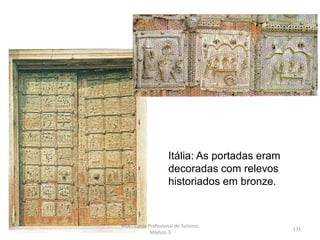 Itália: As portadas eram
decoradas com relevos
historiados em bronze.
HCA - Curso Profissional de Turismo,
Módulo 3
171
 