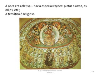A obra era coletiva – havia especializações: pintar o rosto, as
mãos, etc.;
A temática é religiosa.
HCA - Curso Profissional de Turismo,
Módulo 3
178
 