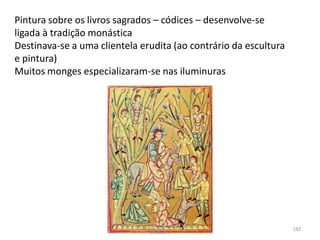 Pintura sobre os livros sagrados – códices – desenvolve-se
ligada à tradição monástica
Destinava-se a uma clientela erudita (ao contrário da escultura
e pintura)
Muitos monges especializaram-se nas iluminuras
HCA - Curso Profissional de Turismo,
Módulo 3
182
 
