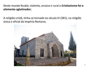 Neste mundo feudal, violento, arcaico e rural o Cristianismo foi o
elemento aglutinador;
A religião cristã, tinha-se tornado no século IV (381), na religião
única e oficial do Império Romano;
HCA - Curso Profissional de Turismo 20
 