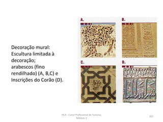 Decoração mural:
Escultura limitada à
decoração;
arabescos (fino
rendilhado) (A, B,C) e
Inscrições do Corão (D).
HCA - Curso Profissional de Turismo,
Módulo 3
207
 