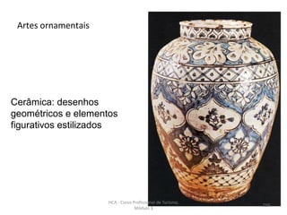 Cerâmica: desenhos
geométricos e elementos
figurativos estilizados
Artes ornamentais
HCA - Curso Profissional de Turismo,
Módulo 3
216
 