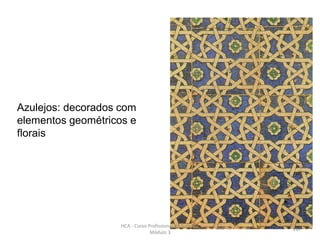 Azulejos: decorados com
elementos geométricos e
florais
HCA - Curso Profissional de Turismo,
Módulo 3
217
 
