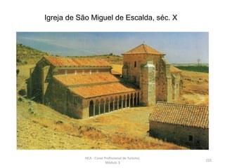 Igreja de São Miguel de Escalda, séc. X
HCA - Curso Profissional de Turismo,
Módulo 3
221
 