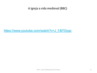 HCA - Curso Profissional de Turismo 8
A Igreja a vida medieval (BBC)
https://www.youtube.com/watch?v=J_f-B7I3yqc
 