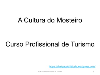A Cultura do Mosteiro
Curso Profissional de Turismo
HCA - Curso Profissional de Turismo 1
https://divulgacaohistoria.wordpress.com/
 