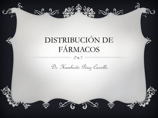 DISTRIBUCIÓN DE
FÁRMACOS
Dr. Humberto Pérez Carrillo
 