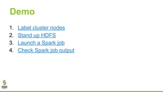 Demo
1. Label cluster nodes
2. Stand up HDFS
3. Launch a Spark job
4. Check Spark job output
 