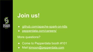 Join us!
● github.com/apache-spark-on-k8s
● pepperdata.com/careers/
More questions?
● Come to Pepperdata booth #101
● Mail kimoon@pepperdata.com
 