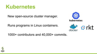 Kubernetes
New open-source cluster manager.
Runs programs in Linux containers.
1000+ contributors and 40,000+ commits.
 