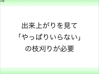付録
 
 
 
出来上がりを見て
「やっぱりいらない」
の枝刈りが必要
 