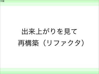 付録
 
 
 
出来上がりを見て
 再構築（リファクタ）
 