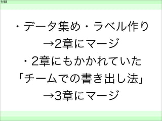 付録
 
 
 
・データ集め・ラベル作り
→2章にマージ
・2章にもかかれていた
「チームでの書き出し法」
→3章にマージ
 