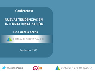 Conferencia
NUEVAS TENDENCIAS EN
INTERNACIONALIZACIÓN
Septiembre, 2013
Lic. Gonzalo Acuña
@GonzaloAcuna
 