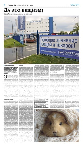 4 ПроРеутов 28 августа 2014 № 31 (42) ОБЗОР
Да это вещизм!
Склад вместо кладовки: что и как
 ВЯЧЕСЛАВ КОЛЕСНИКОВ
Еще несколько лет назад о selfstorage
в России мало кто знал. Теперь этот
вид хранения вещей приобретает
популярность и у нас. В буквальном
смысле в переводе с английского
selfstorage значит «индивидуальное
хранение».
О
бычно под этим понимают
мобильную систему склад-
ских контейнеров, которые
предназначены для аренды
под хранение разного рода вещей, как
то: мебели, офисной техники, излиш-
ков товарного запаса – для предпри-
нимателей, или сезонного имущества,
например, скейтбордов, лыж и про-
чего, – для обычных людей. Именно
последние чаще пользуются услугами
selfstorage, когда жалко выбрасывать
какие-то вещи, но места для их хра-
нения в квартире не хватает.
В столичном регионе хранилищ
уже столько, что каждый желающий
в принципе сможет подыскать удоб-
ный вариант в пределах досягаемости.
Сегодня в Подмосковье услуги по хра-
нению предлагают такие компании,
как «Сити-Бокс», ООО «Мобиус», RED
BOX CO., «Складовка», «Самосклад».
С недавних пор такая услуга есть
и в Реутове.
История Self Storage
Сама услуга selfstorage появилась еще
в 50-х годах прошлого века в Америке,
и сегодня она там имеет самый боль-
шой рынок. Статистические данные
показывают, что на каждого жителя
США приходится 0,7 квадратного ме-
тра для хранения его вещей. Ежегод-
ный оборот отрасли составляет около
22 миллиардов долларов. Общая пло-
щадь складов selfstorage в США – более
210 миллионов квадратных метров.
Особая популярность такого типа
складской недвижимости именно
в Штатах объясняется высокой мобиль-
ностью граждан страны, которые не
боятся переезжать из одного города
в другой, соответственно являются
постоянными пользователями услуги
selfstorage. Кроме того, доход амери-
канцев достаточно высок, поэтому они
без проблем готовы расстаться с день-
гами ради удобства. Стоит отметить,
что доля индивидуальных клиентов
в этой области сервиса составляет око-
ло 70 процентов, остальные 30 занима-
ют корпоративные клиенты.
Европейские страны переняли опыт
США в 1980-х годах и теперь также ак-
тивно пользуются услугами selfstorage.
Здесь этот рынок развивается более
динамично в силу своей молодости.
Так, только за первые десять лет суще-
ствования в Европе оборот индустрии
составил около 4 миллиардов евро.
Сейчас количество складов selfstorage
в европейских странах уже перешло за
отметку в 5 тысяч. Хотя по сравнению
с США это совсем небольшая цифра –
там число складов selfstorage составля-
ет более 52 тысяч. При этом рост рынка
такого рода недвижимости составляет
примерно 7 процентов в год.
В России
Российский рынок складской недви-
жимости selfstorage появился не так
давно. Первые помещения для инди-
видуального хранения открылись на
рубеже 2007–2008 годов. При этом на
рынке представлены несколько круп-
ных компаний, которые готовы инве-
стировать в этот сектор. Аналитики
неоднозначно оценивают дальнейшую
судьбу selfstorage в России. Дело в том,
что подобные услуги недешевые и вос-
требованы преимущественно в круп-
ных мегаполисах, таких как Москва
и Санкт-Петербург, – то есть в тех горо-
дах, где уровень жизни выше среднего
по стране. Большая часть населения
в России по привычке хранит личные
вещи на дачах и балконах, и на сего-
дняшний день культура использования
решений selfstorage у наших сограждан
еще не привилась. Кроме того, нужно
иметь в виду и такие особенности, как
периодически меняющаяся полити-
ка развития городов и транспортные
ограничения. Так, например, в Москве
время от времени происходит вывод
производственно-складских объектов
за черту города и усугубляется кон-
троль над движением грузового транс-
порта. В Петербурге многие строения
на центральных улицах являются ис-
торическими памятниками, а объекты
selfstorage иногда требуют серьезной
реконструкции.
К тому же в мегаполисах многие зда-
ния, подходящие под склады, зачастую
не соответствуют планам БТИ – из-за
того, что собственники производили
работы по увеличению существующих
площадей за счет строительства вре-
менных сооружений с целью получе-
ния большей прибыли со сдаваемой
площади. Зачастую склады сдаются
на срок до 12 месяцев – это максималь-
ный срок, при котором договор не тре-
бует регистрации и следовательно не
вынуждает приводить объекты в соот-
ветствие с планами БТИ для обмеров.
Тем не менее, спрос на услугу есть –
и это видно по результатам работы
компаний, занимающихся бизнесом
в данном сегменте. Помещения, отве-
денные под индивидуальное хранение
в Москве, как правило, заняты. Но для
большего распространения и повыше-
ния массовости услуги, во-первых, дол-
жно пройти время – чтобы поменялся
менталитет и граждане начали сдавать
вещи на хранение, а во-вторых, необ-
ходимо снижение цен – для взрывного
роста потребности в таком сервисе.
Между тем, хотя сегодня склады
selfstorage представлены только в Мо-
скве и Санкт-Петербурге, игроки рын-
ка уже проявляют интерес к городам-
миллионникам в регионах России.
«Самосклад» для Реутова
С февраля этого года жителям Реу-
това предлагает услуги selfstorage
компания «Самосклад», которая от-
крыла хранилище на шоссе Энтузиа-
стов-МКАД. Это уже пятый открытый
компанией склад, еще один откроет-
ся в 2015 году, остальные находятся
в Москве.
Расскажем подробнее, что пред-
лагает клиентам «Самосклад». Здесь
можно взять в аренду бокс площадью
от 1 до 60 квадратных метров для ин-
дивидуального хранения, вещи можно
привозить и увозить в любое удобное
время, потому как доступ к боксам
предоставляется круглосуточно. При
этом арендатор имеет право исполь-
зовать бокс по своему усмотрению,
сотрудники компании даже не имеют
к нему доступа.
Когда могут потребоваться услуги
«Самосклада»? Если вы готовитесь
к переезду, отбываете за границу,
просто хотите освободить простран-
ство в доме или по любой другой
причине.
Такой бокс, кстати, заметно облег-
чит жизнь во время ремонта, так как
сюда можно переправить крупнога-
баритные вещи, например мебель
и бытовую технику. А если ремонт за-
тягивается, стоит оплатить несколько
периодов хранения сразу и получить
скидку. Арендованные индивидуаль-
ные помещения используют также для
хранения шин, музыкальных дисков,
книг, картин, спортинвентаря и оде-
жды – они подходят практически для
любых вещей, хотя есть и определен-
ные ограничения.
Что нельзя хранить: токсичные, лег-
ковоспламеняющиеся, взрывоопасные
и радиоактивные вещества, оружие,
живые растения и животных, продук-
ты питания и скоропортящиеся това-
ры, деньги и ценные бумаги.
Кое-что о боксах
Бокс – это конструкция из профлиста,
очень прочного материала, состоящая
из четырех стен и дверного проема.
Каждый оснащен индивидуальной
охранной системой и пожарной сиг-
нализацией. Если возникает необхо-
димость в стеллажах, обратившись
к менеджеру вашего склада, можно
взять их в аренду или приобрести
в собственность.
Расценки на услугу варьируются
в зависимости от выбранного склада,
размера бокса и действующих на дан-
ном складе скидочных предложений.
В среднем стоимость складских услуг
в компании «Самосклад» составляет
1 тысячу рублей в месяц за 1 квадрат-
ный метр (без НДС). Подобрать размер
личного склада и уточнить стоимость
хранения вещей можно по общему для
всех складов телефону.
При заключении договора клиент
оплачивает стоимость аренды до кон-
ца текущего месяца и гарантийный
депозит (в размере половины месяч-
ной арендной ставки), который воз-
вращается при расторжении догово-
ра. В дальнейшем можно оплачивать
аренду помесячно или оплатить сразу
несколько периодов и получить скид-
ку. Единственное необходимое усло-
вие – компания должна видеть оплату
шестого числа каждого месяца, так как
за каждые семь дней просрочки плате-
жа выставляются штрафные санкции.
Боксы теплые, чистые и надежные,
клиенты, повторим, имеют круглосу-
точный доступ к своим вещам.
Кстати, многие склады индивиду-
ального хранения устанавливают
ограниченное количество посещений
бокса, а за превышение приходится
доплачивать. «Самосклад», для при-
влечения клиентов, предоставляет
возможность приезжать на персо-
нальный склад столько раз, сколько
вам необходимо, при этом не нужно
никого предупреждать или получать
пропуск.
Склады временного хранения
имеют несколько уровней защиты:
охраняемая территория, доступ по
пин-коду, видеонаблюдение на терри-
тории и в коридорах. А боксы, кроме
того что оснащены индивидуальной
сигнализацией, закрываются на за-
мок, ключ от которого будет только
у вас.
В пунктах загрузки есть бесплатные
тележки и подъемники. В помещениях
склада работает Wi-Fi. На месте можно
также приобрести коробки для упаков-
ки и перевозки имущества.
На всякий случай уточняем: ком-
пания «Самосклад» не осуществляет
доставку имущества своих клиентов.
Этим занимается ее партнер – компа-
ния «Грузовичкоф».
Одним словом, услуга предложена,
и вам решать – пользоваться ею или
нет.
P.S. Напоследок житейский совет от
«ПР». Зачастую, освободив квартиру
от лишних вещей, мы вдруг понима-
ем, что без некоторых из них можно
легко обойтись. Задумайтесь в таком
случае: может быть, их просто пора
выбросить?
Эталоном среди компаний
в сфере selfstorage считается
компания Public Storage Inc. (США),
под управлением которой
находится более 2 тысяч складов
индивидуального хранения.
Рыночная капитализация
фирмы достигает почти 30 млрд
долларов, а выручка только
за первый квартал 2013 года
приблизилась к 400 млн долларов.
 