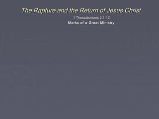 The Rapture and the Return of Jesus Christ
1 Thessalonians 2:1-12
Marks of a Great Ministry

 