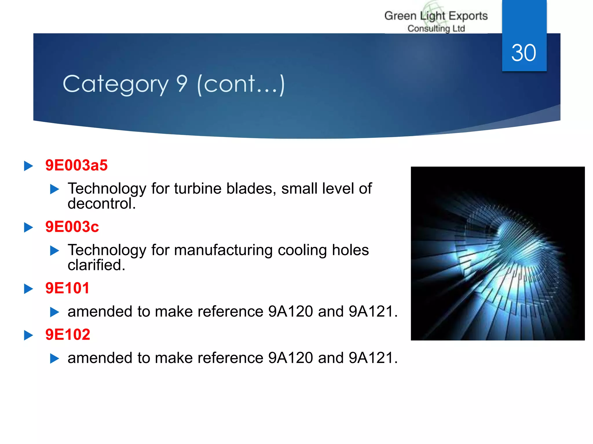 Category 9 (cont…)
 9E003a5
 Technology for turbine blades, small level of
decontrol.
 9E003c
 Technology for manufacturing cooling holes
clarified.
 9E101
 amended to make reference 9A120 and 9A121.
 9E102
 amended to make reference 9A120 and 9A121.
30
 