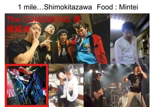 1 mile…Shimokitazawa Food : Mintei
The COMOMONS 愚
麗威凄
 
