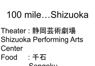 100 mile…Shizuoka
Theater : 静岡芸術劇場
Shizuoka Performing Arts
Center
Foodter : 千石
 