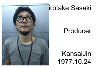 Hirotake Sasaki
Producer
KansaiJin
1977.10.24
 