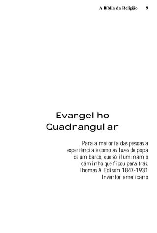 A Bíblia da Religião 9
Evangelho
Quadrangular
Para a maioria das pessoas a
experiência é como as luzes de popa
de um barco, que só iluminam o
caminho que ficou para trás.
Thomas A. Edison 1847-1931
Inventor americano
 