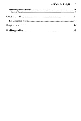 A Bíblia da Religião 3
Quadrangular no Paraná............................................................................40
Família Castro..................................................................................................... 40
Questionário .................................................................................................41
Por Correspondência..................................................................................41
Respostas.......................................................................................................... 44
Bibliografia ...................................................................................................45
 