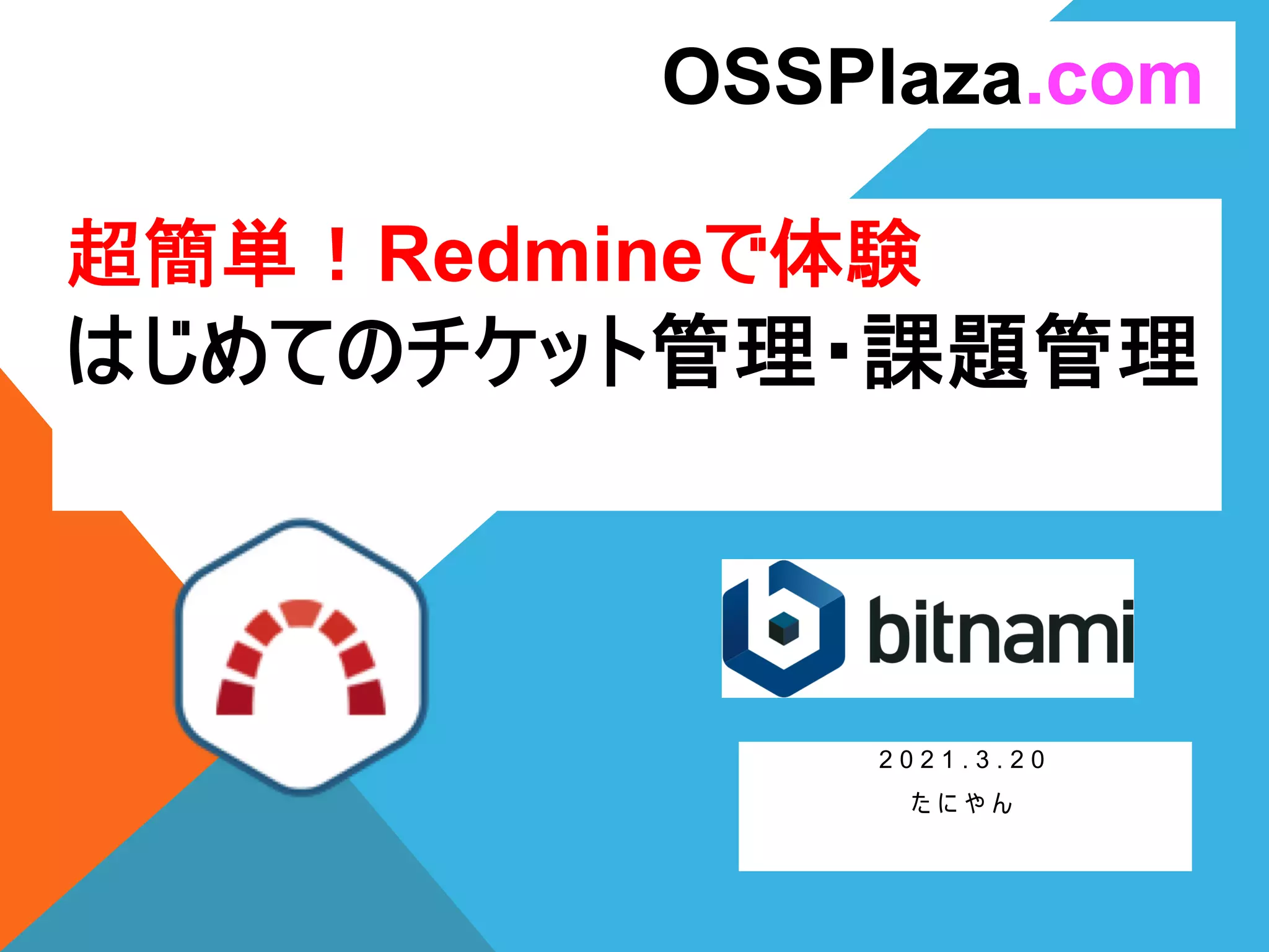 超簡単！Redmineで体験
はじめてのチケット管理・課題管理
2 0 2 1 . 3 . 2 0
た に や ん
OSSPlaza.com
 