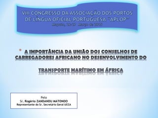 Pelo
Sr. Rogério ZANDANDU MATONDO
Representante do Sr. Secretário Geral UCCA
 