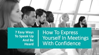 How To Express
Yourself In Meetings
With Confidence
7 Easy Ways
To Speak Up
And Be
Heard
 