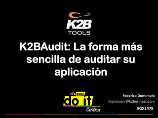 K2BAudit: La forma más sencilla de auditar su aplicación Federico Dominioni fdominioni@k2business.com  #GX2478 