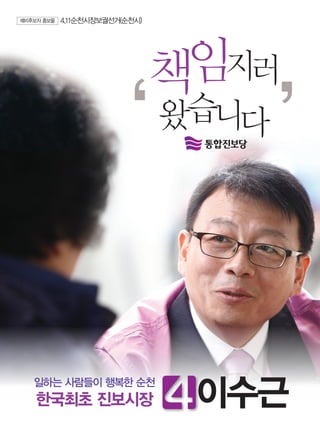예비후보자 홍보물   4.11순천시장보궐선거(순천시)




                                책임지러
                                왔습니다




   일하는 사람들이 행복한 순천
    한국최초 진보시장                    이수근
 