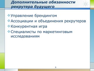 Дополнительные обязанности рекрутера будущего Управление брендингом Ассоциации и объединения рекрутеров Конкурентная игра Специалисты по маркетинговым исследованиям 