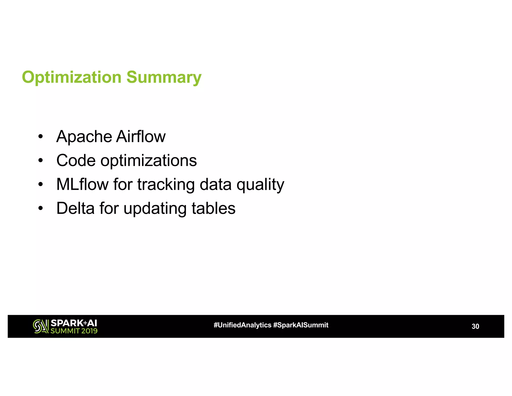 Optimization Summary
• Apache Airflow
• Code optimizations
• MLflow for tracking data quality
• Delta for updating tables
30#UnifiedAnalytics #SparkAISummit
 