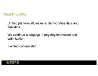 Unified platform allows us to democratize data and
analytics
We continue to engage in ongoing innovation and
optimization
Exciting cultural shift
Final Thoughts
 