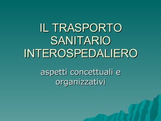 IL TRASPORTO SANITARIO INTEROSPEDALIERO aspetti concettuali e organizzativi 