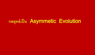 Strategic Management @ 2014
กลยุทธ์เป็น Asymmetic Evolution