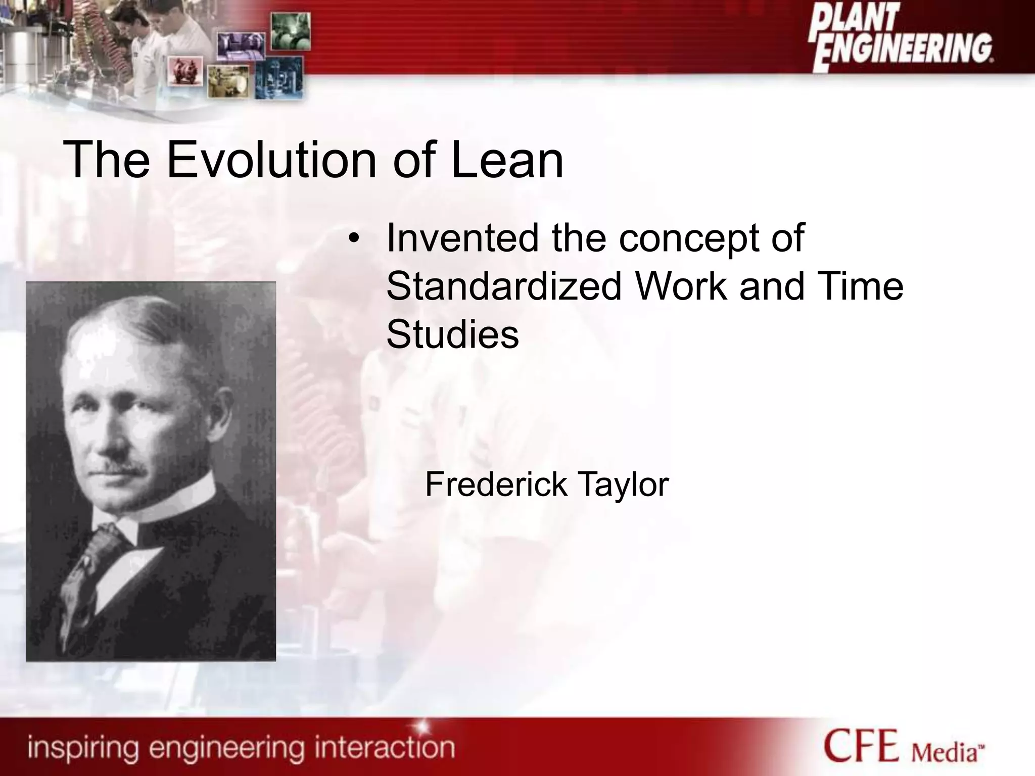 The Evolution of Lean
• Invented the concept of
Standardized Work and Time
Studies
Frederick Taylor
 